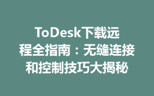 ToDesk下载远程全指南：无缝连接和控制技巧大揭秘-ToDesk官网 - ToDesk下载