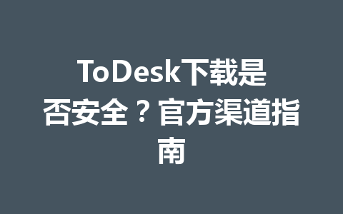 ToDesk下载是否安全?官方渠道指南 ToDesk下载是否安全?官方渠道指南 一