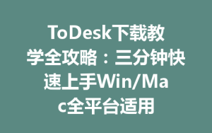 ToDesk下载教学全攻略：三分钟快速上手Win/Mac全平台适用-ToDesk官网 - ToDesk下载