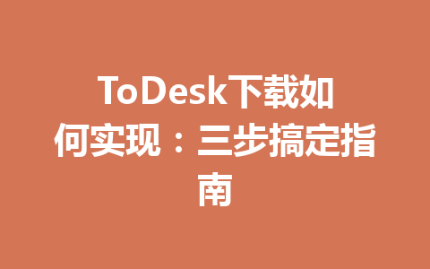 ToDesk下载如何实现:三步搞定指南 ToDesk下载如何实现:三步搞定指南 一