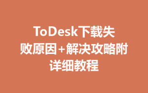 ToDesk下载失败原因+解决攻略附详细教程-ToDesk官网 - ToDesk下载