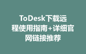 ToDesk下载远程使用指南+详细官网链接推荐-ToDesk官网 - ToDesk下载