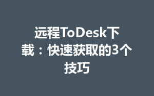 远程ToDesk下载：快速获取的3个技巧-ToDesk官网 - ToDesk下载
