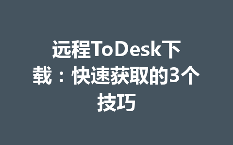 远程ToDesk下载:快速获取的3个技巧 远程ToDesk下载:快速获取的3个技巧 一