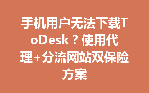 手机用户无法下载ToDesk?使用代理+分流网站双保险方案 手机用户无法下载ToDesk?使用代理+分流网站双保险方案 一