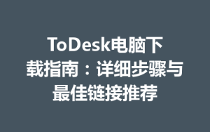 ToDesk电脑下载指南：详细步骤与最佳链接推荐-ToDesk官网 - ToDesk下载