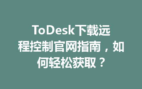 ToDesk下载远程控制官网指南,如何轻松获取? 989e0a421ab7c814f04295ff2cbf6537