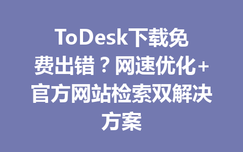 ToDesk下载免费出错?网速优化+官方网站检索双解决方案 ToDesk下载免费出错?网速优化+官方网站检索双解决方案 一