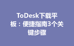 ToDesk下载平板：便捷指南3个关键步骤-ToDesk官网 - ToDesk下载
