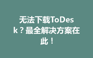无法下载ToDesk？最全解决方案在此！-ToDesk官网 - ToDesk下载