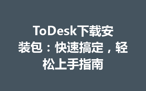 ToDesk下载安装包:快速搞定,轻松上手指南 ed1b1e27dfad1803978cb43708a76f0e