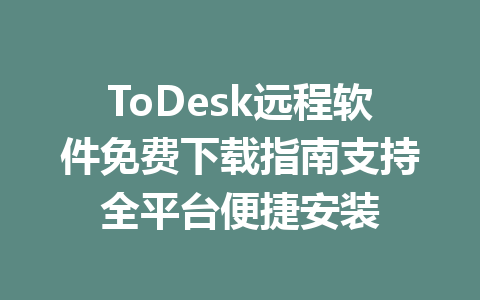 ToDesk远程软件免费下载指南支持全平台便捷安装 ToDesk远程软件免费下载指南支持全平台便捷安装 一