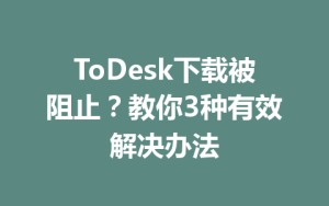 ToDesk下载被阻止？教你3种有效解决办法-ToDesk官网 - ToDesk下载