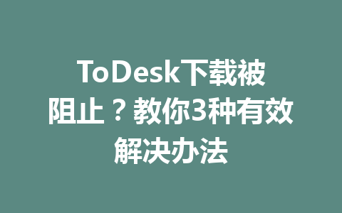 ToDesk下载被阻止?教你3种有效解决办法 ToDesk下载被阻止?教你3种有效解决办法 一