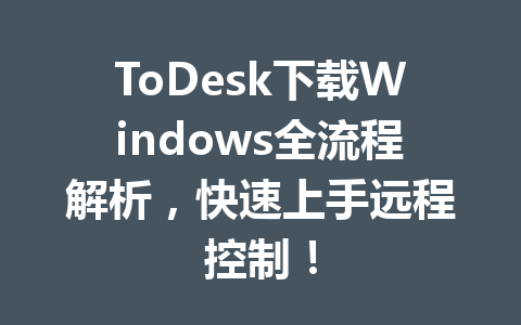 ToDesk下载Windows全流程解析,快速上手远程控制! ToDesk下载Windows全流程解析,快速上手远程控制! 一