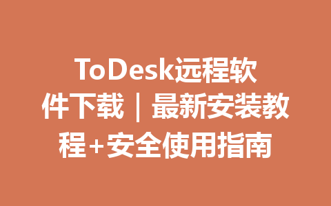ToDesk远程软件下载|最新安装教程+安全使用指南 ToDesk远程软件下载|最新安装教程+安全使用指南 一