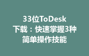 33位ToDesk下载：快速掌握3种简单操作技能-ToDesk官网 - ToDesk下载