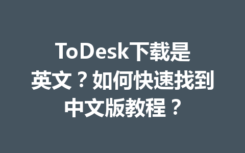 ToDesk下载是英文？如何快速找到中文版教程？ 一