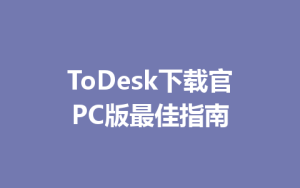 ToDesk下载官PC版最佳指南-ToDesk官网 - ToDesk下载