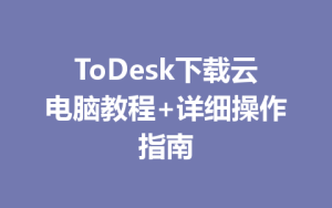 ToDesk下载云电脑教程+详细操作指南-ToDesk官网 - ToDesk下载