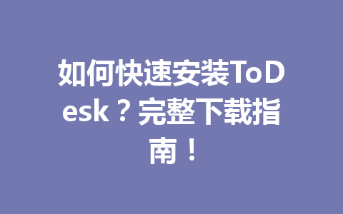如何快速安装ToDesk？完整下载指南！ 一