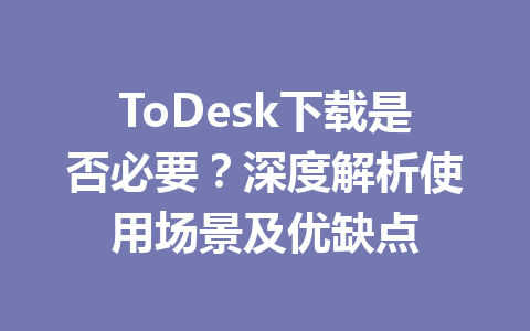ToDesk下载是否必要?深度解析使用场景及优缺点 ToDesk下载是否必要?深度解析使用场景及优缺点 一