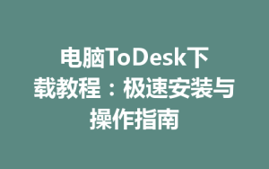 电脑ToDesk下载教程：极速安装与操作指南-ToDesk官网 - ToDesk下载