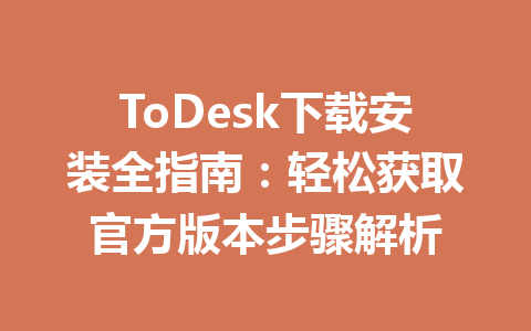 ToDesk下载安装全指南：轻松获取官方版本步骤解析 一