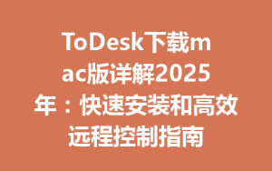 ToDesk下载mac版详解2025年：快速安装和高效远程控制指南-ToDesk官网 - ToDesk下载