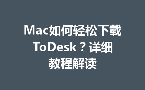 Mac如何轻松下载ToDesk?详细教程解读 Mac如何轻松下载ToDesk?详细教程解读 一