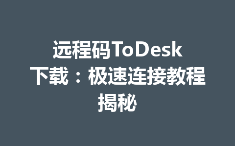 远程码ToDesk下载:极速连接教程揭秘 远程码ToDesk下载:极速连接教程揭秘 一