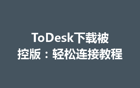 ToDesk下载被控版：轻松连接教程 一