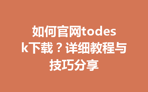 如何官网todesk下载?详细教程与技巧分享 如何官网todesk下载?详细教程与技巧分享 一
